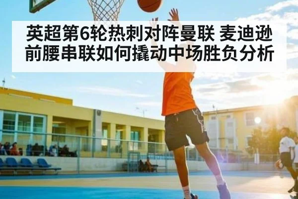 英超第6轮热刺对阵曼联 麦迪逊前腰串联如何撬动中场胜负分析 - kaiyun