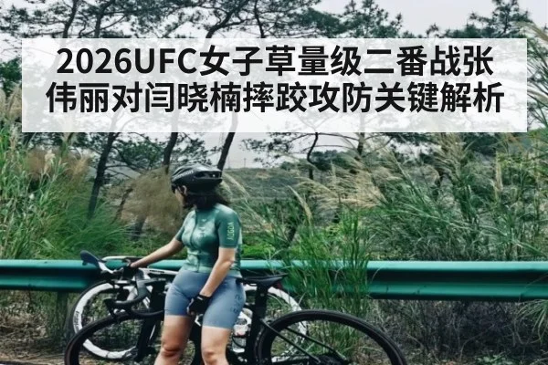 2026UFC女子草量级二番战张伟丽对闫晓楠摔跤攻防关键解析