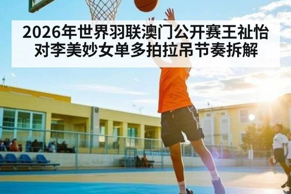 2026年世界羽联澳门公开赛王祉怡对李美妙女单多拍拉吊节奏拆解